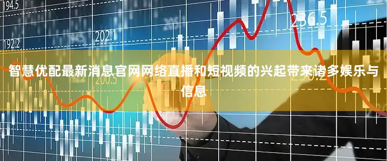 智慧优配最新消息官网网络直播和短视频的兴起带来诸多娱乐与信息