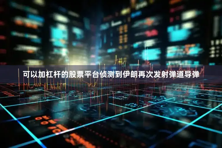 可以加杠杆的股票平台侦测到伊朗再次发射弹道导弹