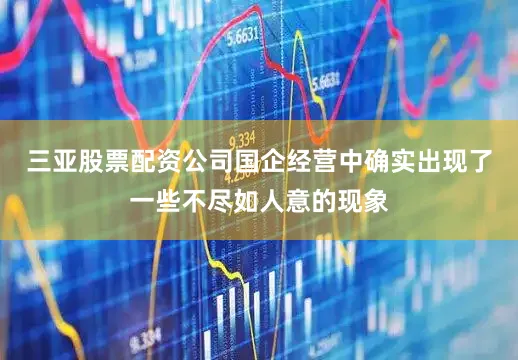 三亚股票配资公司国企经营中确实出现了一些不尽如人意的现象