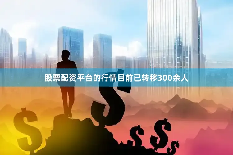 股票配资平台的行情目前已转移300余人