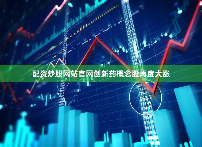 配资炒股网站官网　　创新药概念股再度大涨