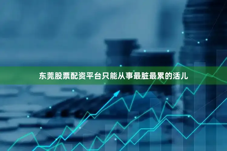 东莞股票配资平台只能从事最脏最累的活儿