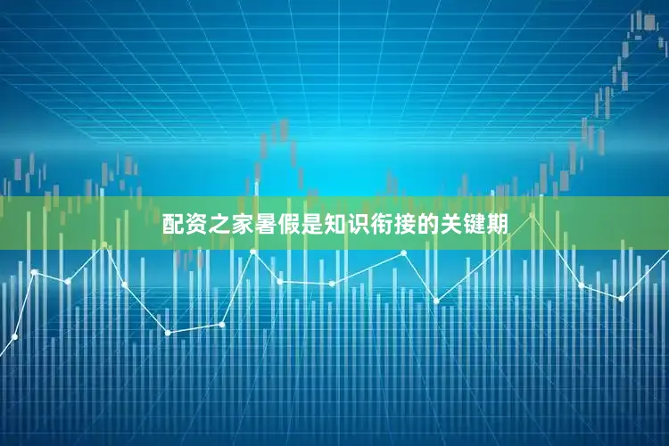 配资之家暑假是知识衔接的关键期