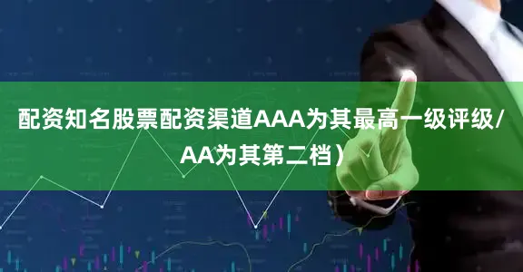 配资知名股票配资渠道AAA为其最高一级评级/AA为其第二档）
