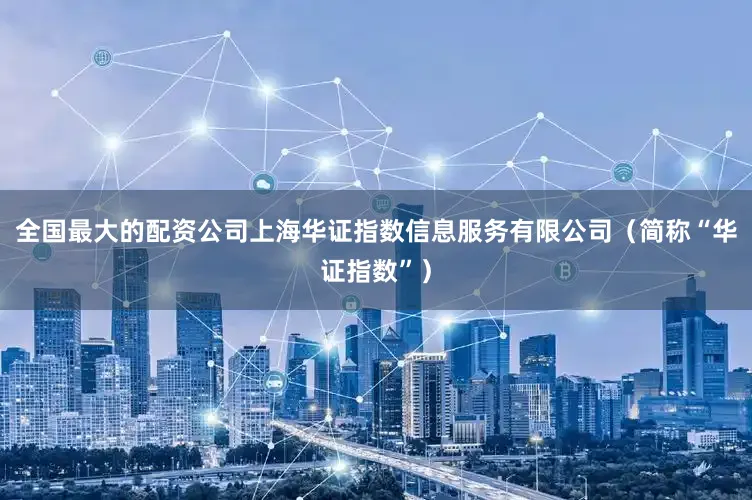 全国最大的配资公司上海华证指数信息服务有限公司（简称“华证指数”）