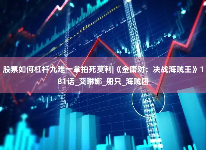 股票如何杠杆九难一掌拍死莫利|《金庸对：决战海贼王》181话_艾琳娜_船只_海贼团