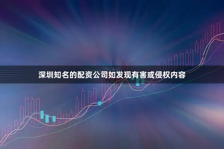 深圳知名的配资公司如发现有害或侵权内容