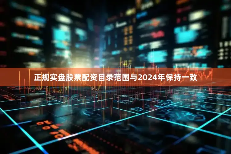 正规实盘股票配资目录范围与2024年保持一致