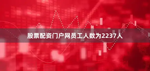股票配资门户网员工人数为2237人