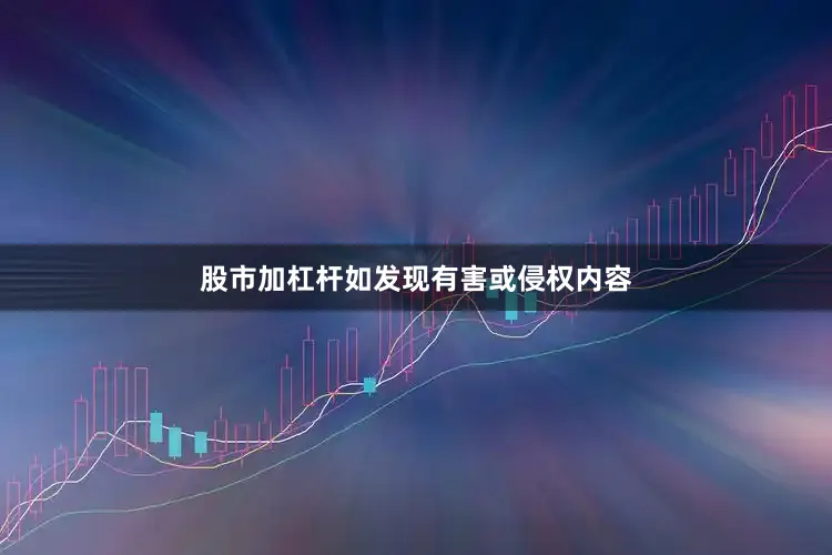 股市加杠杆如发现有害或侵权内容