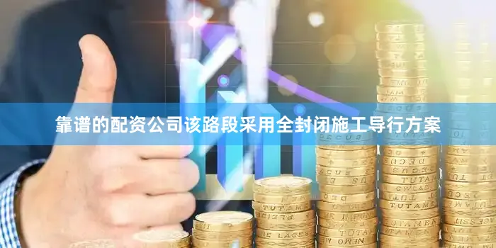 靠谱的配资公司该路段采用全封闭施工导行方案
