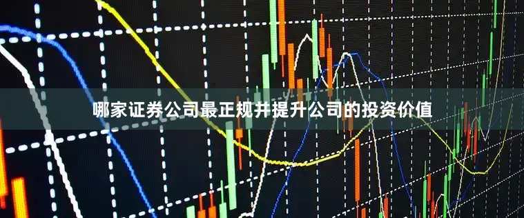 哪家证券公司最正规并提升公司的投资价值
