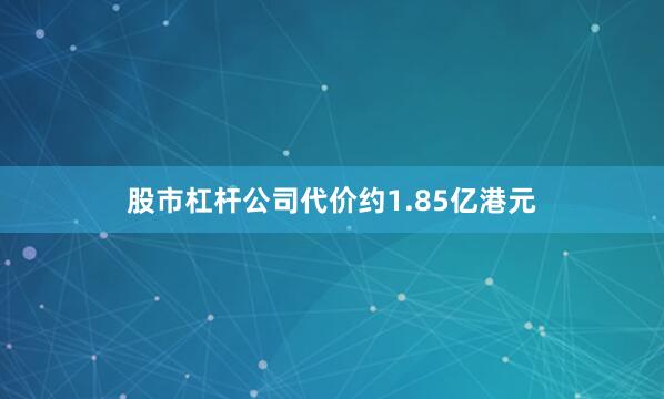股市杠杆公司代价约1.85亿港元