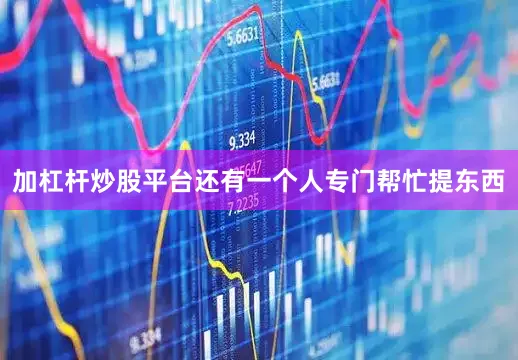 加杠杆炒股平台还有一个人专门帮忙提东西